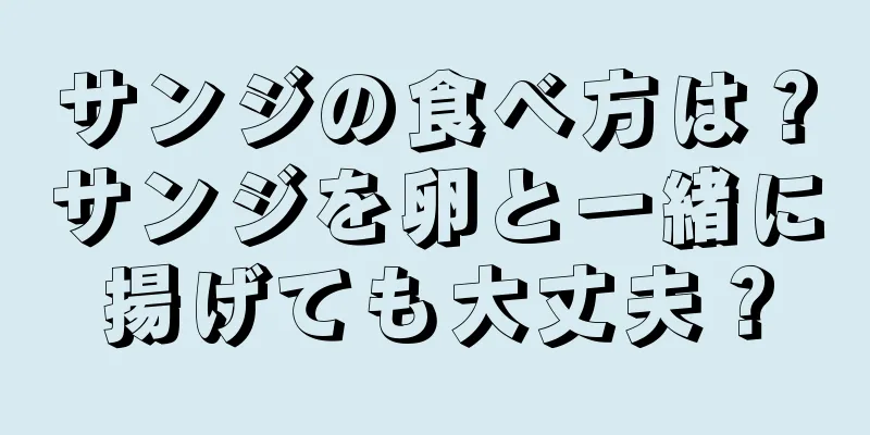 サンジの食べ方は？サンジを卵と一緒に揚げても大丈夫？