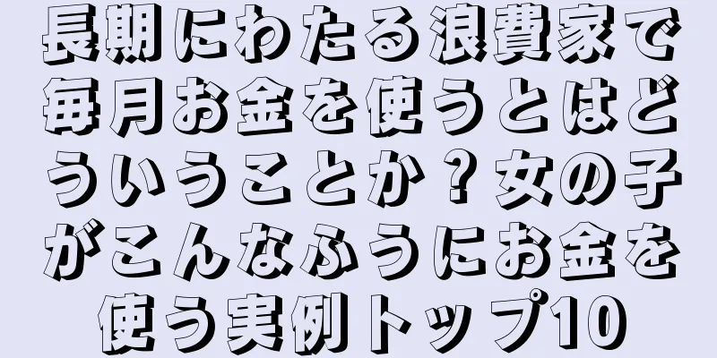 長期にわたる浪費家で毎月お金を使うとはどういうことか？女の子がこんなふうにお金を使う実例トップ10