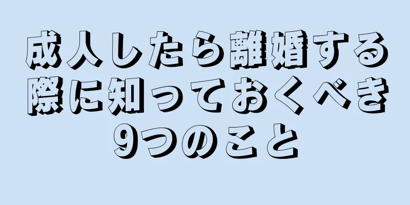 成人したら離婚する際に知っておくべき9つのこと