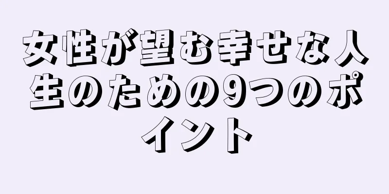 女性が望む幸せな人生のための9つのポイント