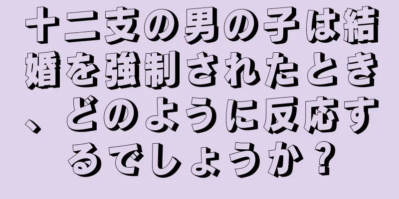 十二支の男の子は結婚を強制されたとき、どのように反応するでしょうか？