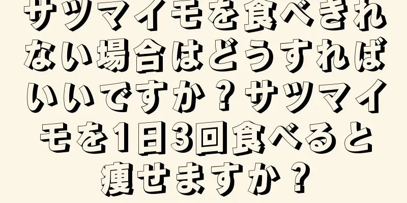 サツマイモを食べきれない場合はどうすればいいですか？サツマイモを1日3回食べると痩せますか？