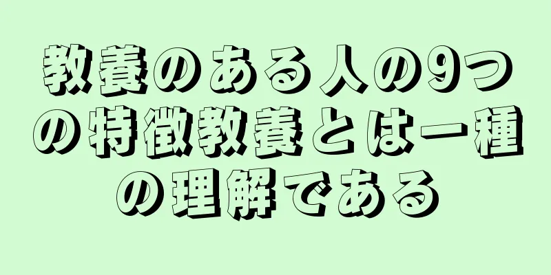 教養のある人の9つの特徴教養とは一種の理解である