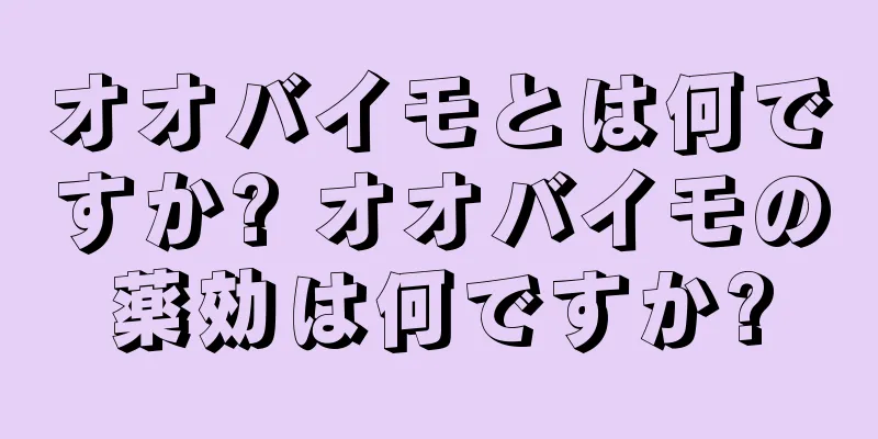 オオバイモとは何ですか? オオバイモの薬効は何ですか?