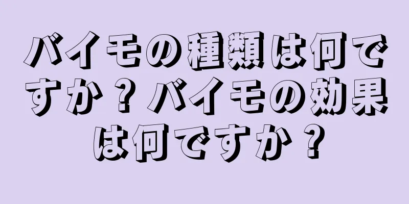 バイモの種類は何ですか？バイモの効果は何ですか？