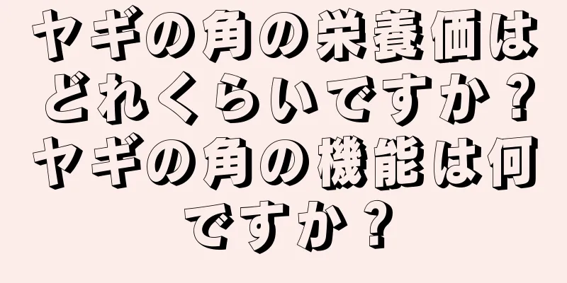 ヤギの角の栄養価はどれくらいですか？ヤギの角の機能は何ですか？