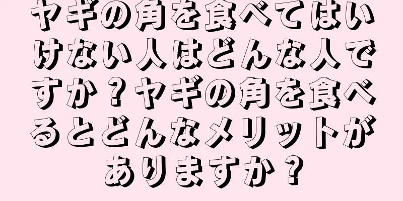 ヤギの角を食べてはいけない人はどんな人ですか？ヤギの角を食べるとどんなメリットがありますか？