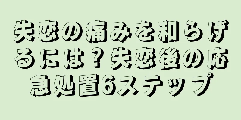 失恋の痛みを和らげるには？失恋後の応急処置6ステップ