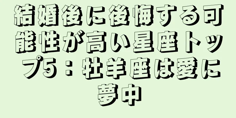 結婚後に後悔する可能性が高い星座トップ5：牡羊座は愛に夢中