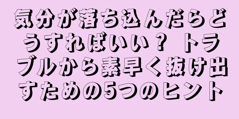 気分が落ち込んだらどうすればいい？ トラブルから素早く抜け出すための5つのヒント