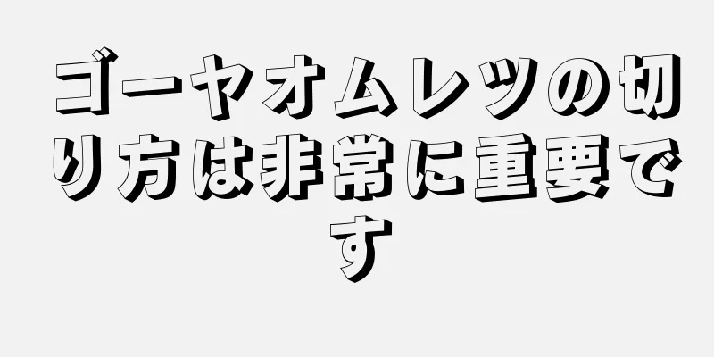 ゴーヤオムレツの切り方は非常に重要です