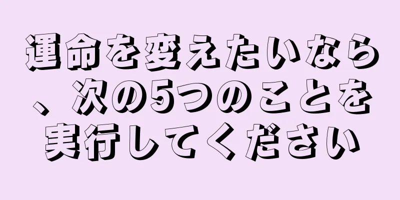 運命を変えたいなら、次の5つのことを実行してください