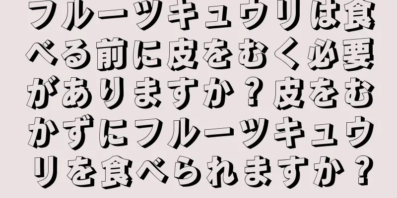 フルーツキュウリは食べる前に皮をむく必要がありますか？皮をむかずにフルーツキュウリを食べられますか？