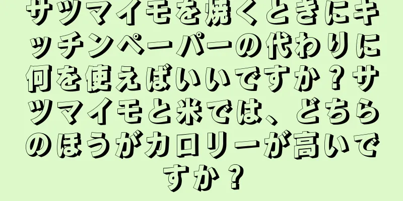サツマイモを焼くときにキッチンペーパーの代わりに何を使えばいいですか？サツマイモと米では、どちらのほうがカロリーが高いですか？