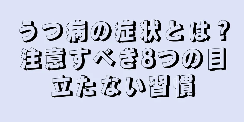 うつ病の症状とは？注意すべき8つの目立たない習慣