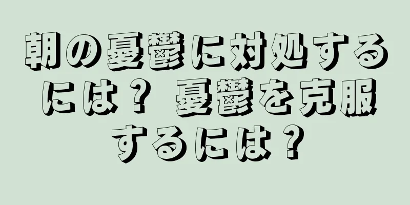 朝の憂鬱に対処するには？ 憂鬱を克服するには？