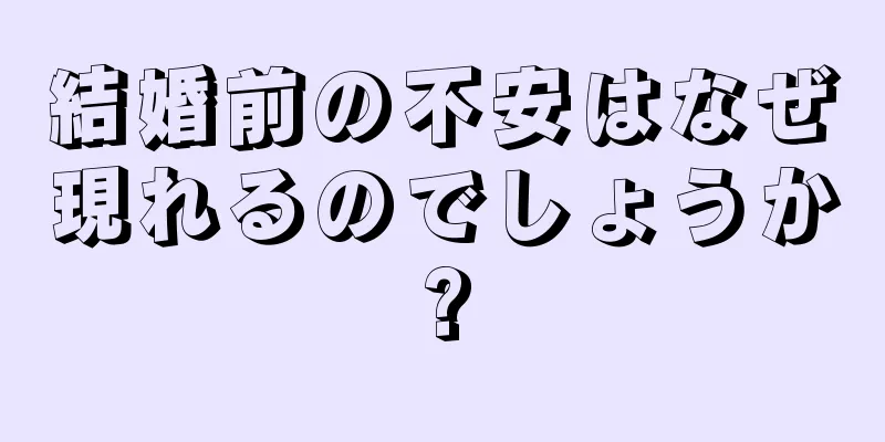 結婚前の不安はなぜ現れるのでしょうか?