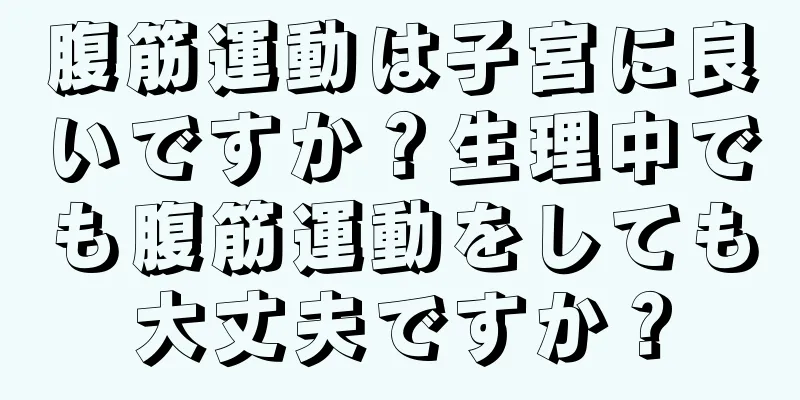 腹筋運動は子宮に良いですか？生理中でも腹筋運動をしても大丈夫ですか？