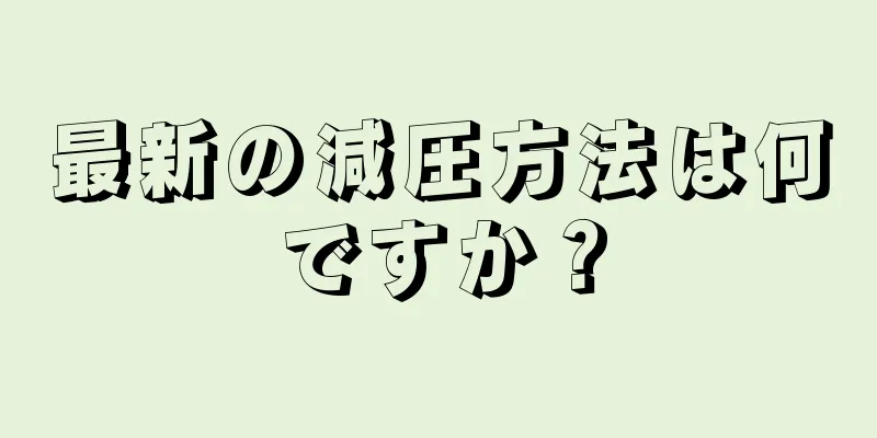 最新の減圧方法は何ですか？