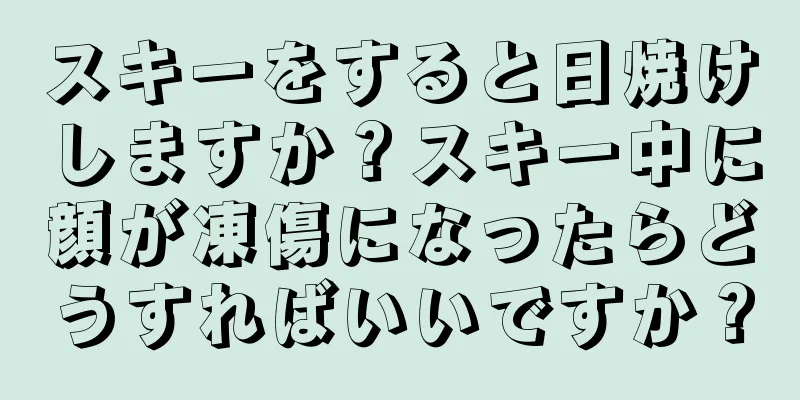 スキーをすると日焼けしますか？スキー中に顔が凍傷になったらどうすればいいですか？