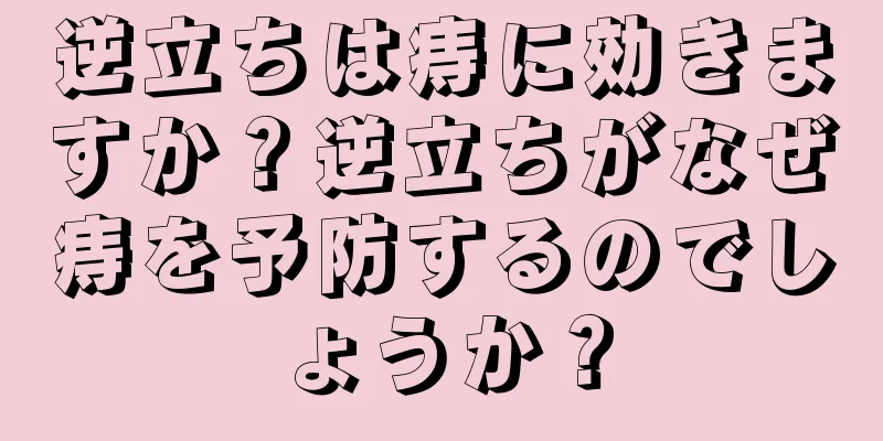 逆立ちは痔に効きますか？逆立ちがなぜ痔を予防するのでしょうか？