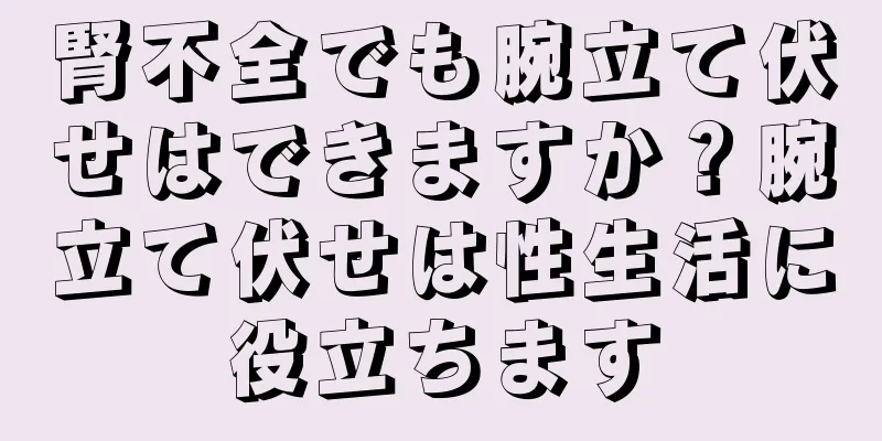 腎不全でも腕立て伏せはできますか？腕立て伏せは性生活に役立ちます