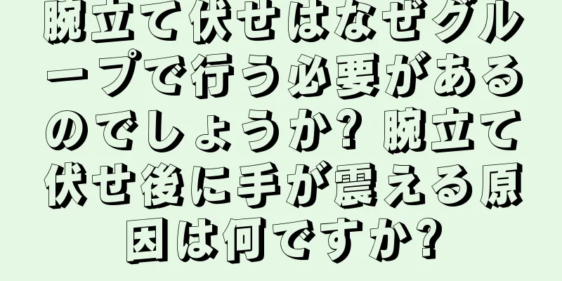 腕立て伏せはなぜグループで行う必要があるのでしょうか? 腕立て伏せ後に手が震える原因は何ですか?