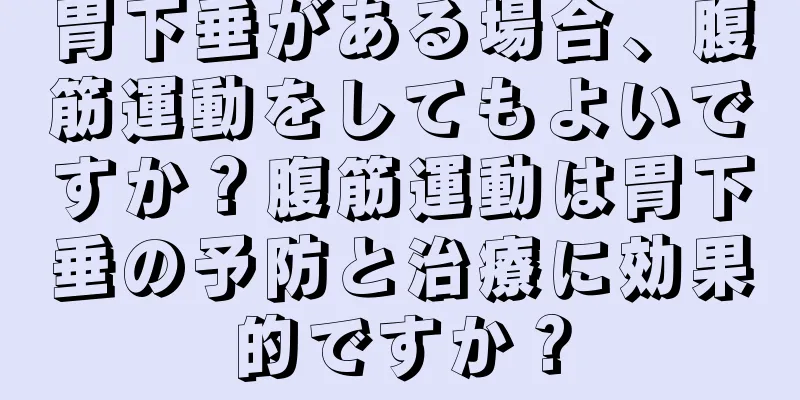 胃下垂がある場合、腹筋運動をしてもよいですか？腹筋運動は胃下垂の予防と治療に効果的ですか？