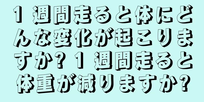 1 週間走ると体にどんな変化が起こりますか? 1 週間走ると体重が減りますか?