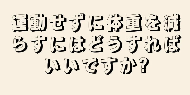 運動せずに体重を減らすにはどうすればいいですか?