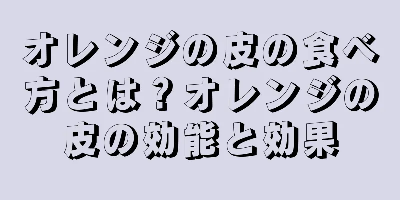 オレンジの皮の食べ方とは？オレンジの皮の効能と効果