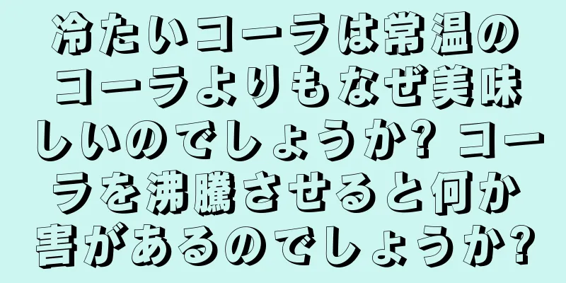 冷たいコーラは常温のコーラよりもなぜ美味しいのでしょうか? コーラを沸騰させると何か害があるのでしょうか?