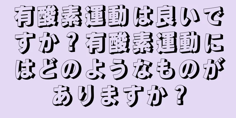 有酸素運動は良いですか？有酸素運動にはどのようなものがありますか？
