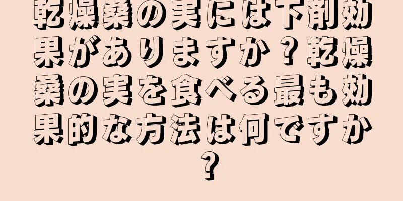 乾燥桑の実には下剤効果がありますか？乾燥桑の実を食べる最も効果的な方法は何ですか？