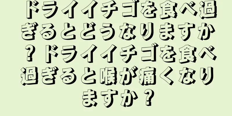 ドライイチゴを食べ過ぎるとどうなりますか？ドライイチゴを食べ過ぎると喉が痛くなりますか？
