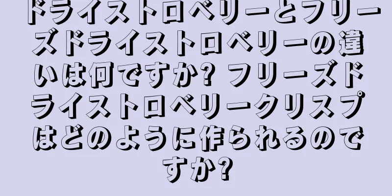 ドライストロベリーとフリーズドライストロベリーの違いは何ですか? フリーズドライストロベリークリスプはどのように作られるのですか?