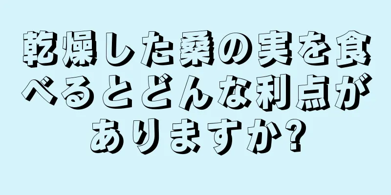 乾燥した桑の実を食べるとどんな利点がありますか?