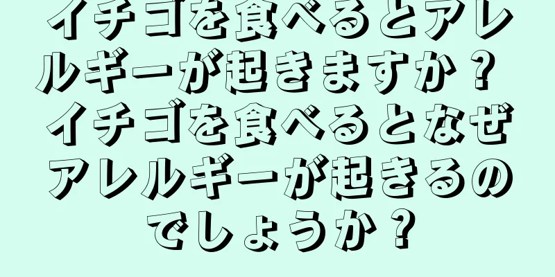 イチゴを食べるとアレルギーが起きますか？ イチゴを食べるとなぜアレルギーが起きるのでしょうか？
