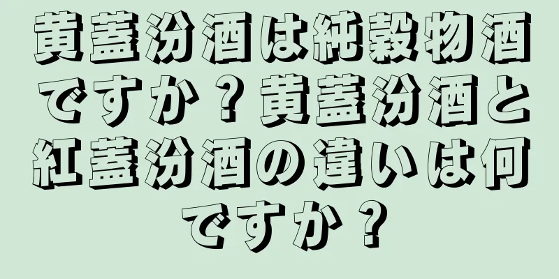 黄蓋汾酒は純穀物酒ですか？黄蓋汾酒と紅蓋汾酒の違いは何ですか？