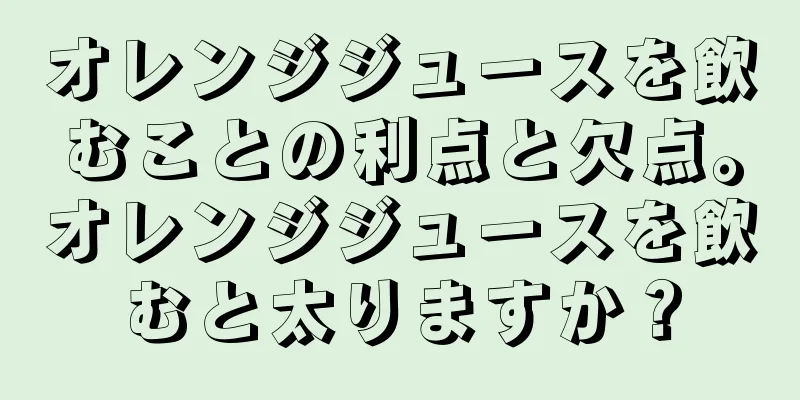オレンジジュースを飲むことの利点と欠点。オレンジジュースを飲むと太りますか？