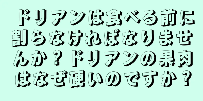 ドリアンは食べる前に割らなければなりませんか？ドリアンの果肉はなぜ硬いのですか？