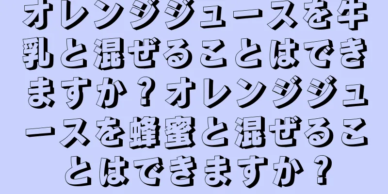 オレンジジュースを牛乳と混ぜることはできますか？オレンジジュースを蜂蜜と混ぜることはできますか？