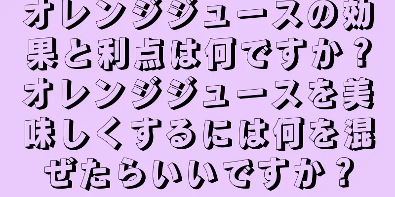 オレンジジュースの効果と利点は何ですか？オレンジジュースを美味しくするには何を混ぜたらいいですか？