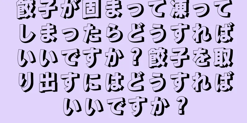 餃子が固まって凍ってしまったらどうすればいいですか？餃子を取り出すにはどうすればいいですか？