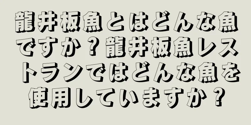 龍井板魚とはどんな魚ですか？龍井板魚レストランではどんな魚を使用していますか？