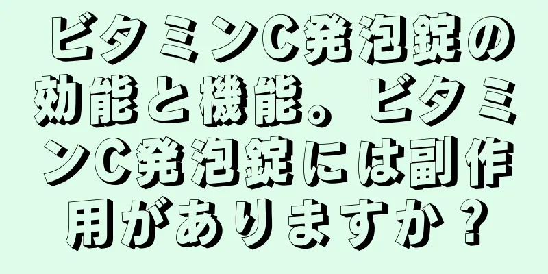 ビタミンC発泡錠の効能と機能。ビタミンC発泡錠には副作用がありますか？