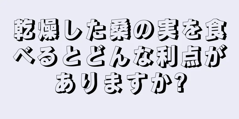 乾燥した桑の実を食べるとどんな利点がありますか?