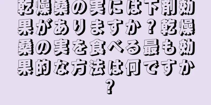乾燥桑の実には下剤効果がありますか？乾燥桑の実を食べる最も効果的な方法は何ですか？