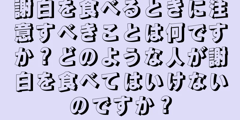 謝白を食べるときに注意すべきことは何ですか？どのような人が謝白を食べてはいけないのですか？