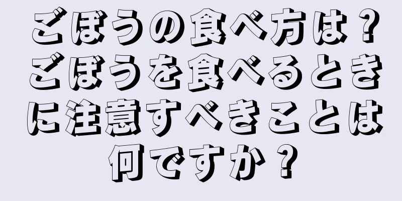 ごぼうの食べ方は？ごぼうを食べるときに注意すべきことは何ですか？